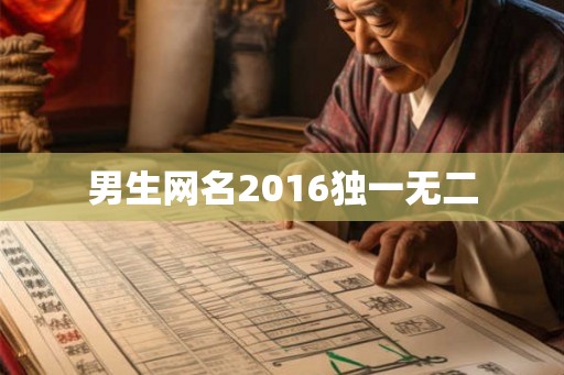 男生网名2016独一无二 男生网名2016独一无二