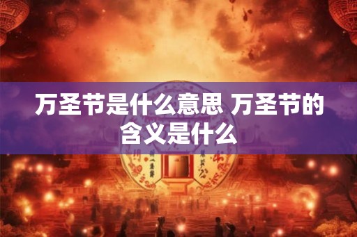 万圣节是什么意思 万圣节的含义是什么