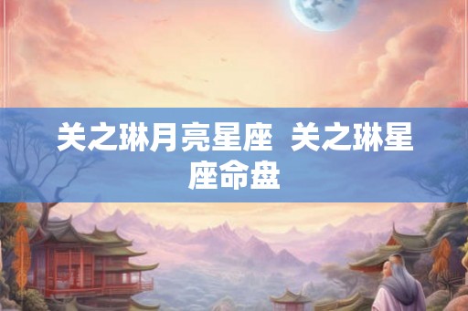 关之琳月亮星座  关之琳星座命盘