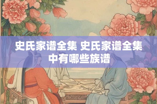 史氏家谱全集 史氏家谱全集中有哪些族谱