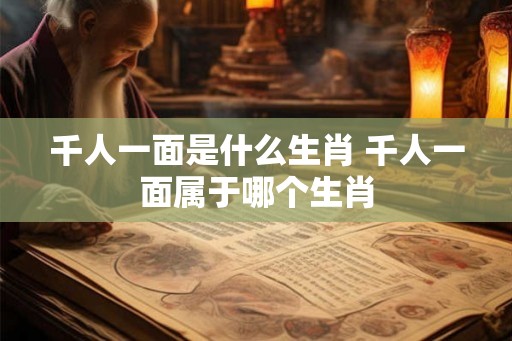 千人一面是什么生肖 千人一面属于哪个生肖