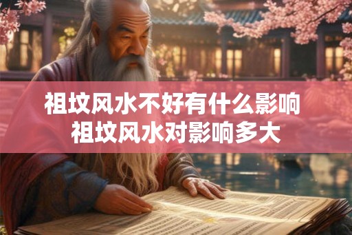 祖坟风水不好有什么影响 祖坟风水对影响多大 祖坟风水不好有什么影响 祖坟风水对影响多大