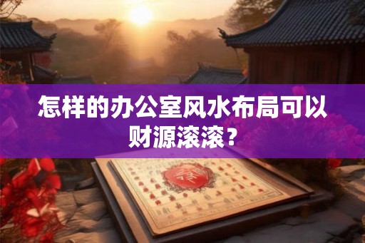怎样的办公室风水布局可以财源滚滚？