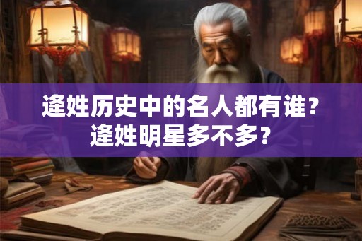 逄姓历史中的名人都有谁?逄姓明星多不多? 逄姓历史中的名人都有谁?逄姓明星多不多?