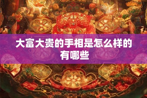大富大贵的手相是怎么样的 有哪些