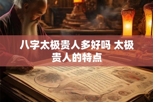 八字太极贵人多好吗 太极贵人的特点