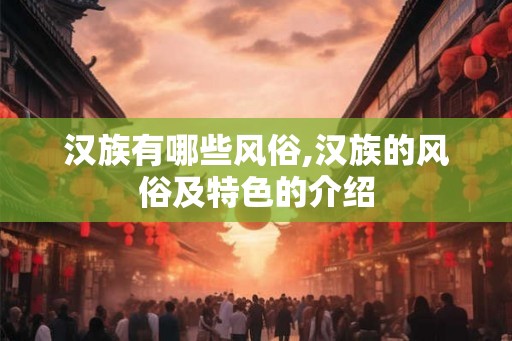 汉族有哪些风俗,汉族的风俗及特色的介绍