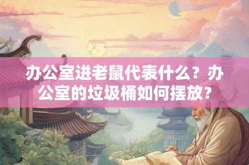 办公室进老鼠代表什么？办公室的垃圾桶如何摆放？