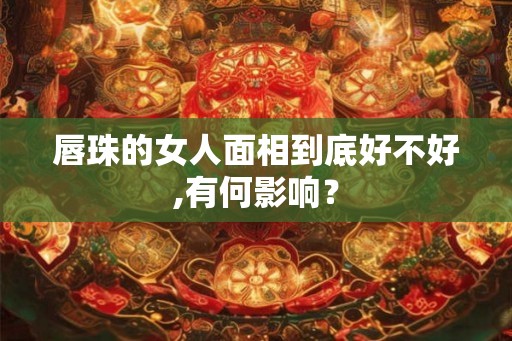 唇珠的女人面相到底好不好,有何影响？