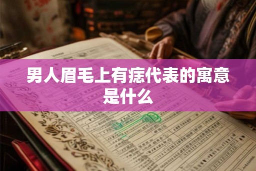 男人眉毛上有痣代表的寓意是什么