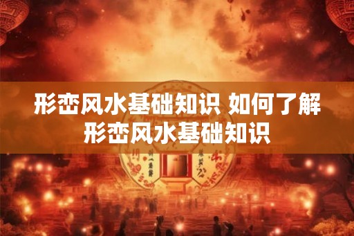形峦风水基础知识 如何了解形峦风水基础知识