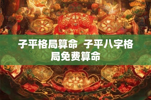 子平格局算命  子平八字格局免费算命