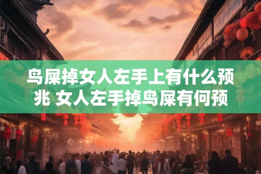 鸟屎掉女人左手上有什么预兆 女人左手掉鸟屎有何预兆