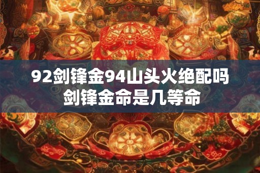 92剑锋金94山头火绝配吗 剑锋金命是几等命