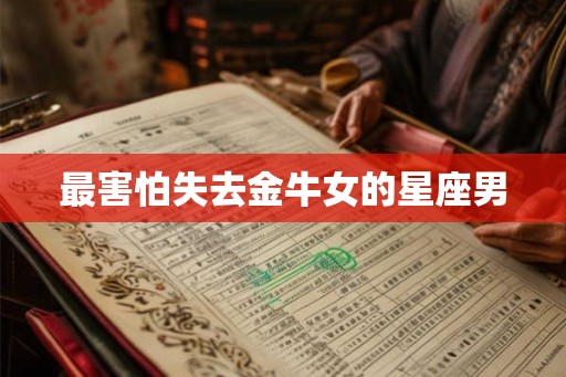 最害怕失去金牛女的星座男