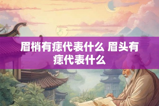 眉梢有痣代表什么 眉头有痣代表什么 眉梢有痣代表什么 眉头有痣代表什么
