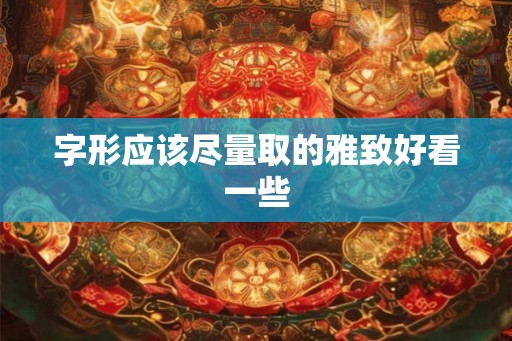 字形应该尽量取的雅致好看一些