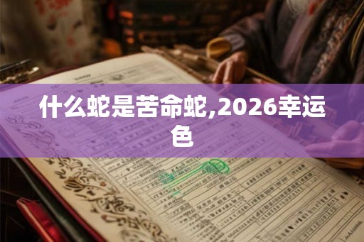 什么蛇是苦命蛇,2026幸运色