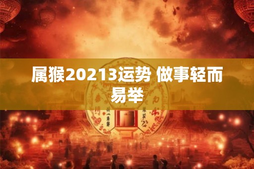 属猴20213运势 做事轻而易举