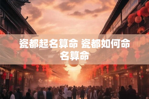 瓷都起名算命 瓷都如何命名算命