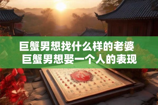 巨蟹男想找什么样的老婆  巨蟹男想娶一个人的表现