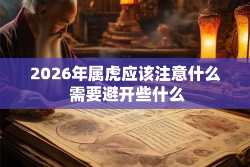 2026年属虎应该注意什么 需要避开些什么