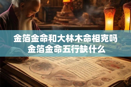金箔金命和大林木命相克吗 金箔金命五行缺什么