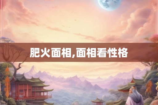 肥火面相,面相看性格 肥火面相,面相看性格
