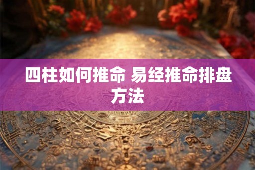 四柱如何推命 易经推命排盘方法