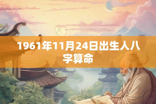 1961年11月24日出生人八字算命