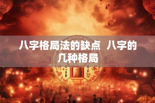 八字格局法的缺点 八字的几种格局 八字格局法的缺点 八字的几种格局