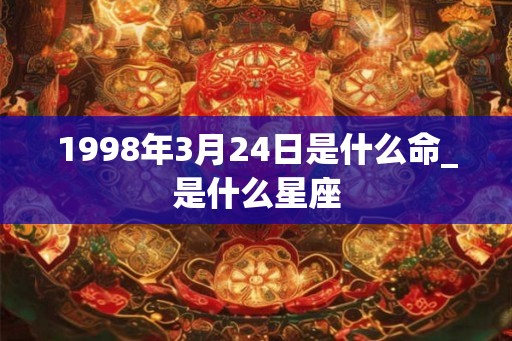 1998年3月24日是什么命_是什么星座