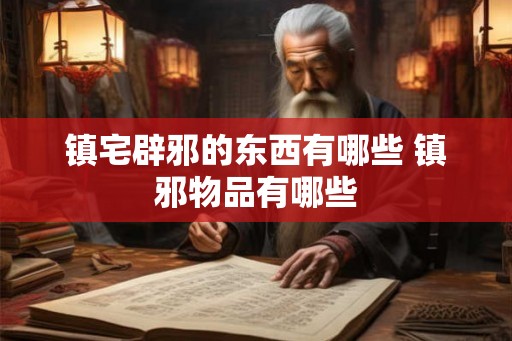 镇宅辟邪的东西有哪些 镇邪物品有哪些