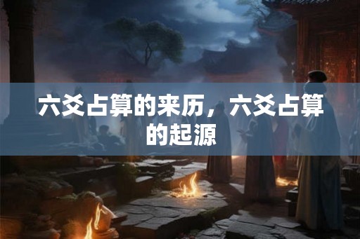 六爻占算的来历，六爻占算的起源