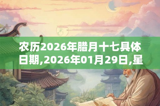 农历2026年腊月十七具体日期,2026年01月29日,星期五