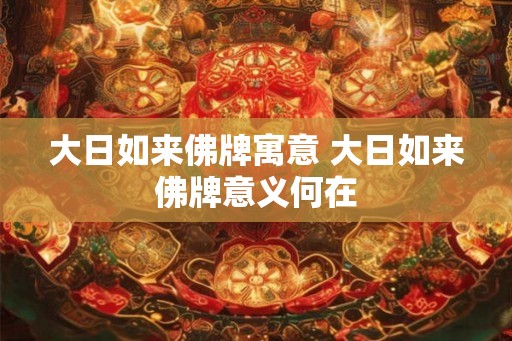 大日如来佛牌寓意 大日如来佛牌意义何在