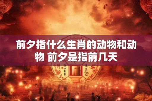 前夕指什么生肖的动物和动物 前夕是指前几天