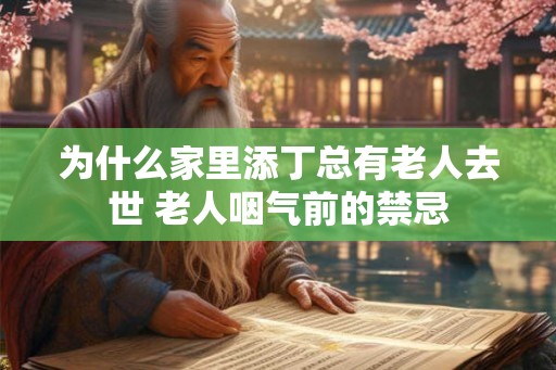 为什么家里添丁总有老人去世 老人咽气前的禁忌 为什么家里添丁总有老人去世 老人咽气前的禁忌