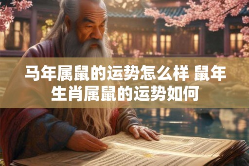 马年属鼠的运势怎么样 鼠年生肖属鼠的运势如何