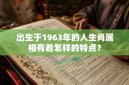 出生于1963年的人生肖属相有着怎样的特点？