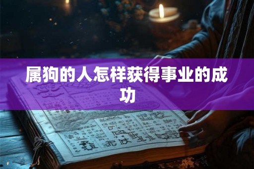 属狗的人怎样获得事业的成功