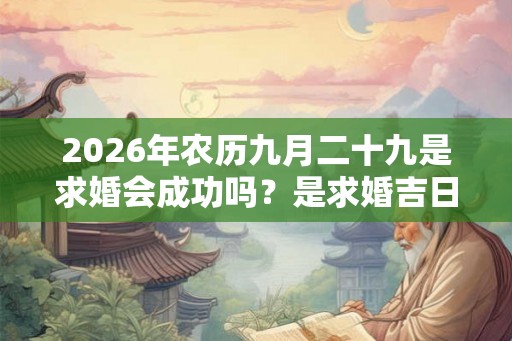 2026年农历九月二十九是求婚会成功吗？是求婚吉日吗？