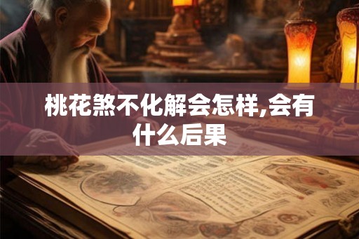 桃花煞不化解会怎样,会有什么后果