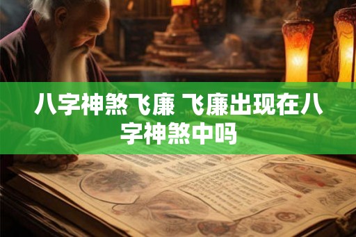 八字神煞飞廉 飞廉出现在八字神煞中吗