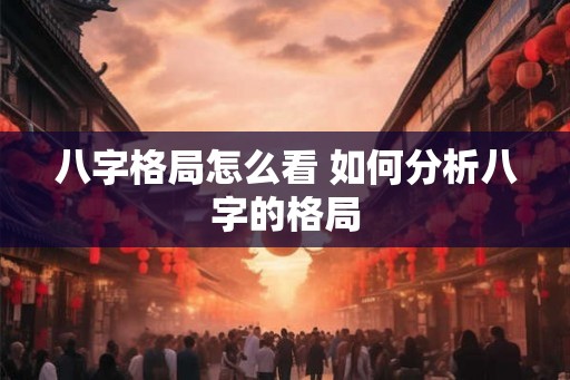 八字格局怎么看 如何分析八字的格局