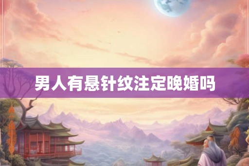 男人有悬针纹注定晚婚吗