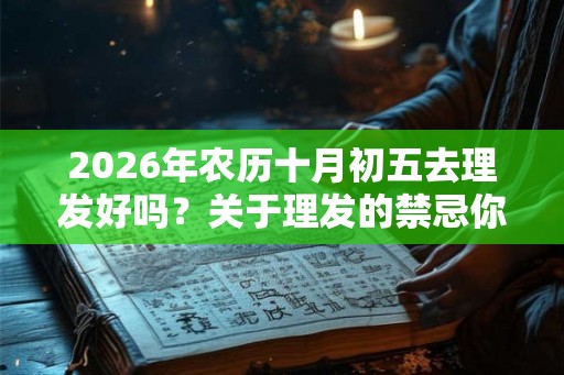 2026年农历十月初五去理发好吗？关于理发的禁忌你知道吗？
