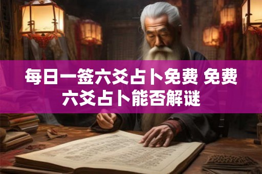 每日一签六爻占卜免费 免费六爻占卜能否解谜