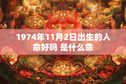 1974年11月2日出生的人命好吗 是什么命