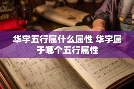 华字五行属什么属性 华字属于哪个五行属性